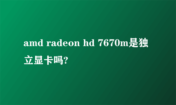 amd radeon hd 7670m是独立显卡吗?