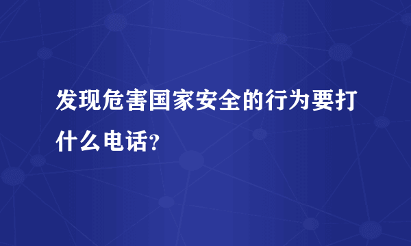 发现危害国家安全的行为要打什么电话？