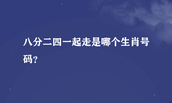 八分二四一起走是哪个生肖号码？