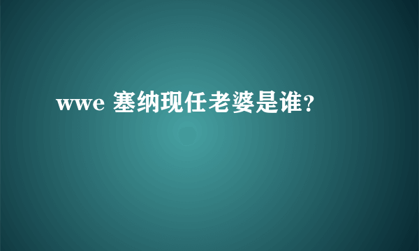 wwe 塞纳现任老婆是谁？