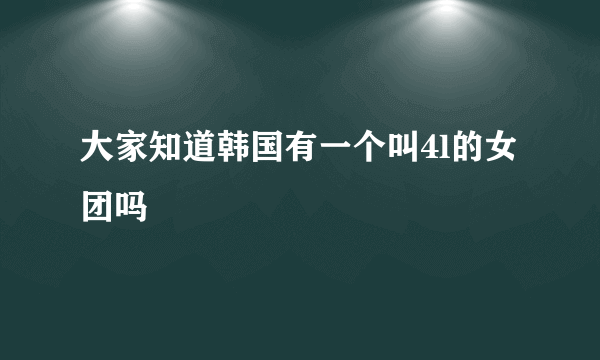 大家知道韩国有一个叫4l的女团吗