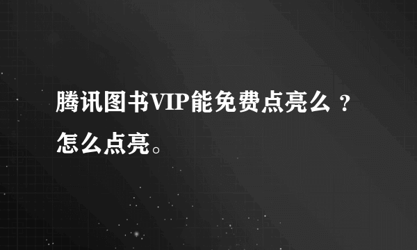 腾讯图书VIP能免费点亮么 ？怎么点亮。