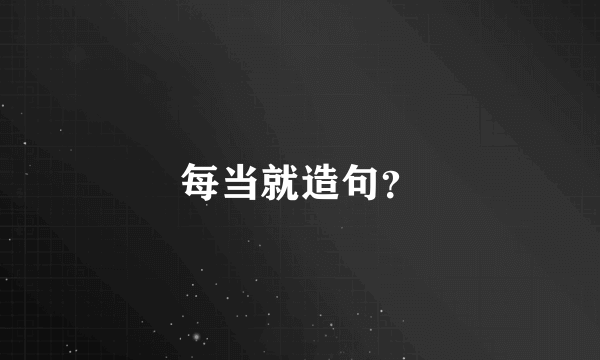 每当就造句？