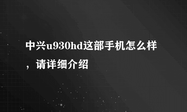 中兴u930hd这部手机怎么样，请详细介绍