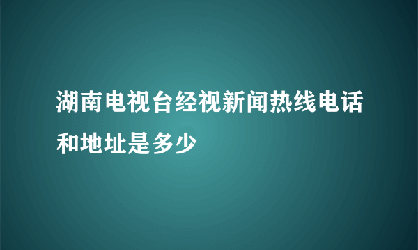 湖南电视台经视新闻热线电话和地址是多少