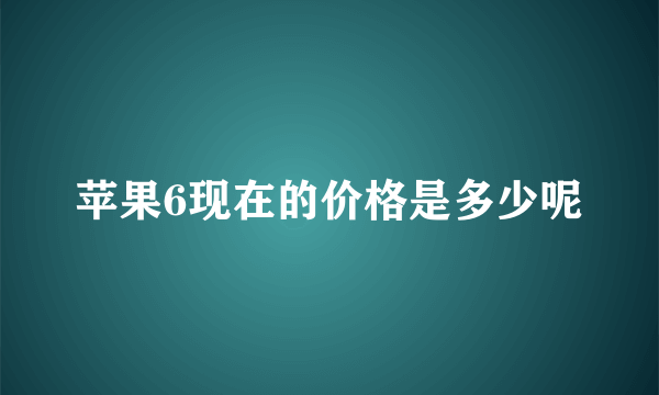 苹果6现在的价格是多少呢