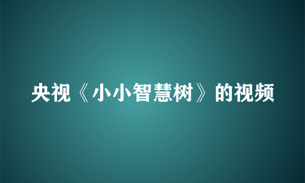 央视《小小智慧树》的视频