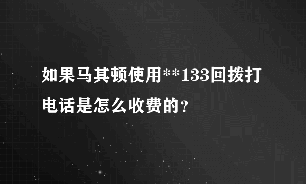 如果马其顿使用**133回拨打电话是怎么收费的？