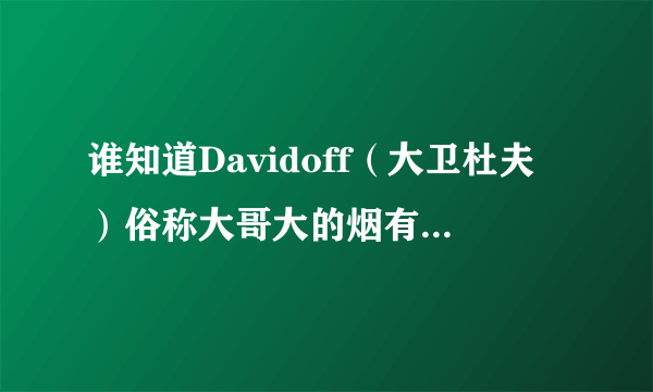 谁知道Davidoff（大卫杜夫）俗称大哥大的烟有多少品种,价格是多少?