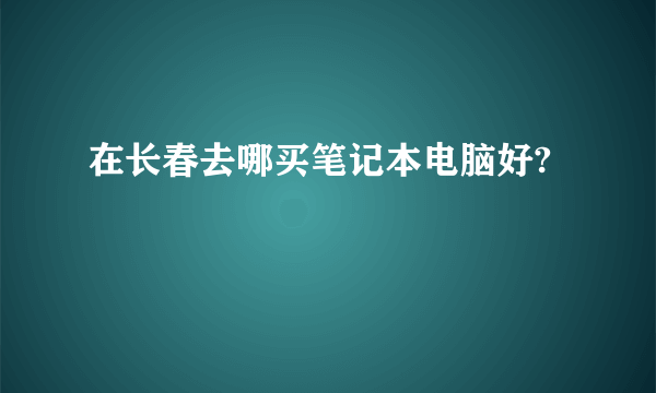 在长春去哪买笔记本电脑好?