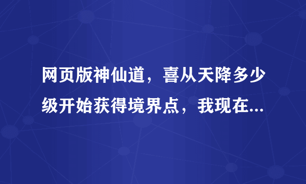 网页版神仙道，喜从天降多少级开始获得境界点，我现在58，喜从天降金色鱼也不得境界点啊