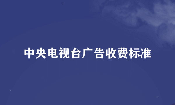 中央电视台广告收费标准