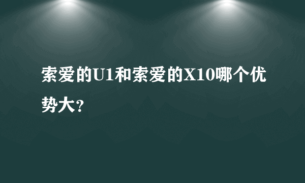 索爱的U1和索爱的X10哪个优势大？