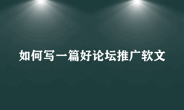 如何写一篇好论坛推广软文