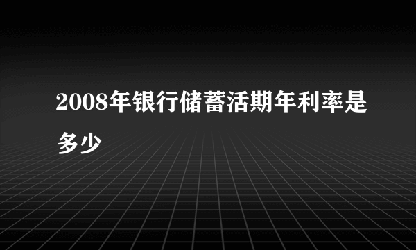 2008年银行储蓄活期年利率是多少