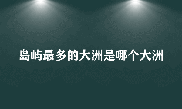 岛屿最多的大洲是哪个大洲