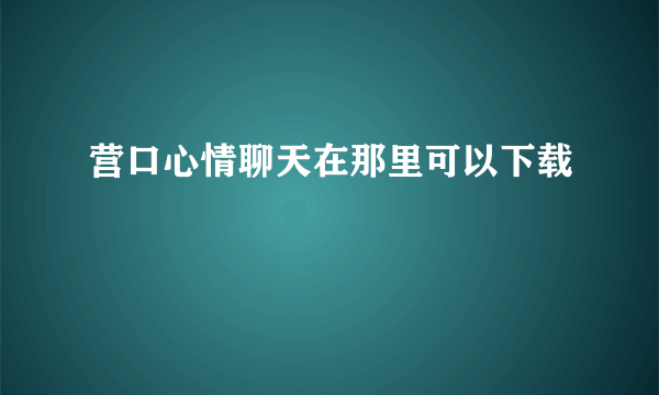 营口心情聊天在那里可以下载