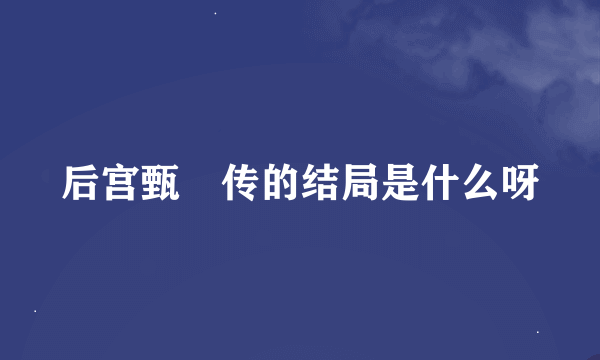 后宫甄嬛传的结局是什么呀