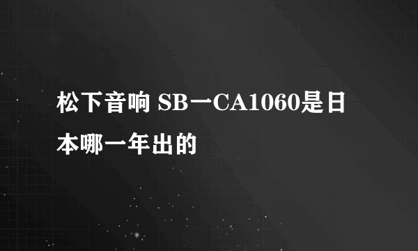 松下音响 SB一CA1060是日本哪一年出的