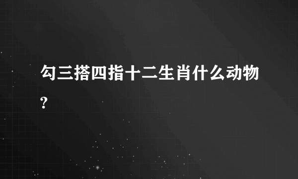 勾三搭四指十二生肖什么动物?