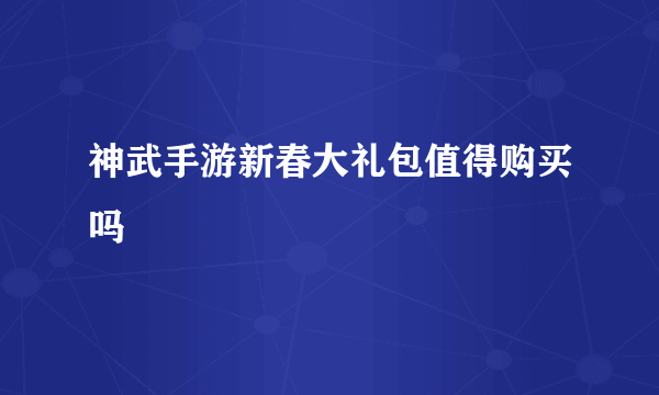 神武手游新春大礼包值得购买吗