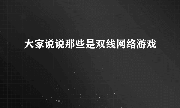 大家说说那些是双线网络游戏