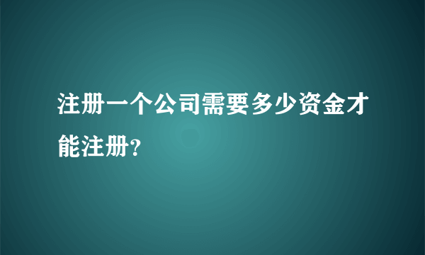 注册一个公司需要多少资金才能注册？