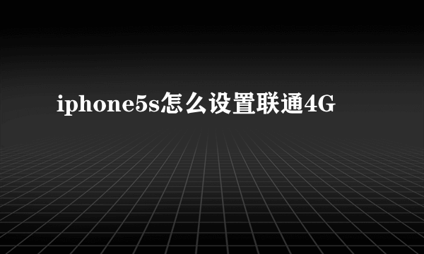 iphone5s怎么设置联通4G