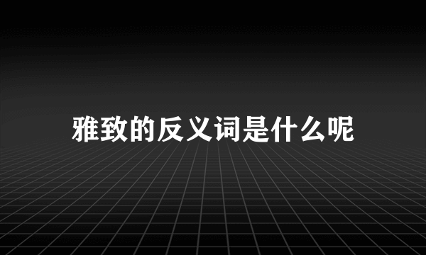 雅致的反义词是什么呢