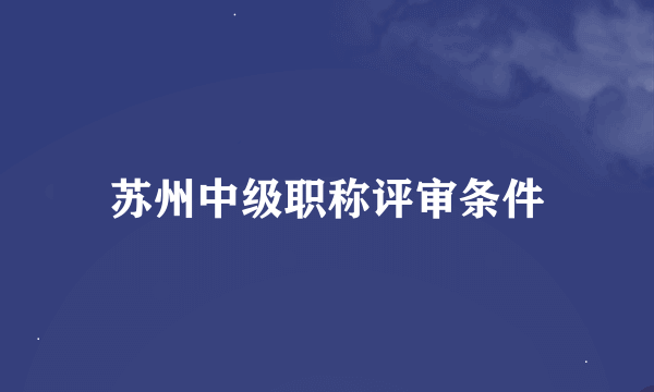 苏州中级职称评审条件