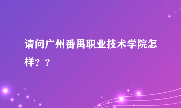 请问广州番禺职业技术学院怎样？？