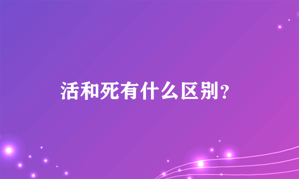 活和死有什么区别？