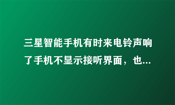 三星智能手机有时来电铃声响了手机不显示接听界面，也无法接听来电，为什么？是怎么回事？该怎么处理？