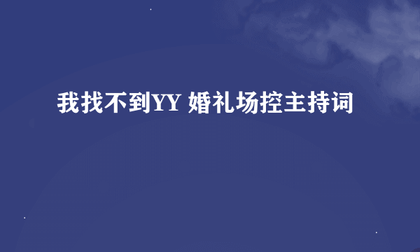 我找不到YY 婚礼场控主持词