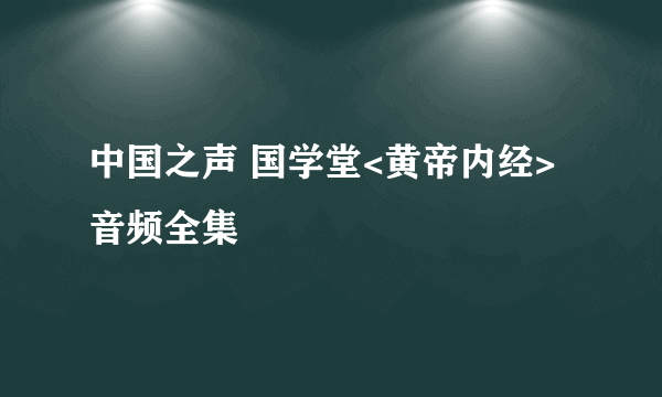 中国之声 国学堂<黄帝内经>音频全集