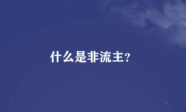 什么是非流主？