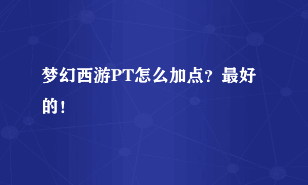 梦幻西游PT怎么加点？最好的！