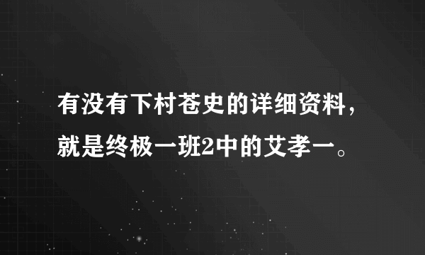 有没有下村苍史的详细资料，就是终极一班2中的艾孝一。