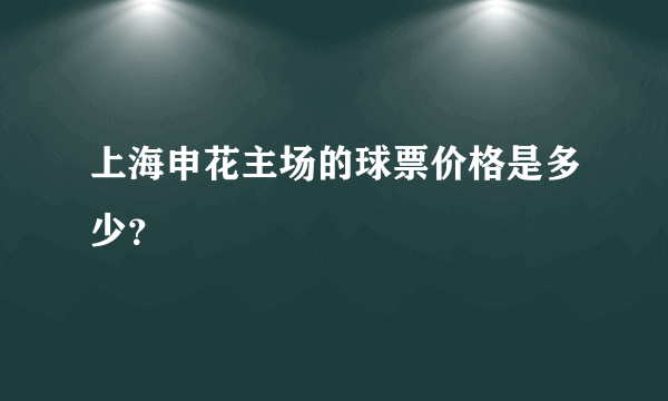 上海申花主场的球票价格是多少？