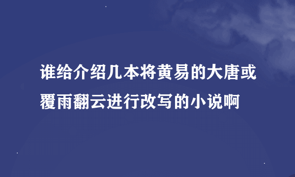 谁给介绍几本将黄易的大唐或覆雨翻云进行改写的小说啊