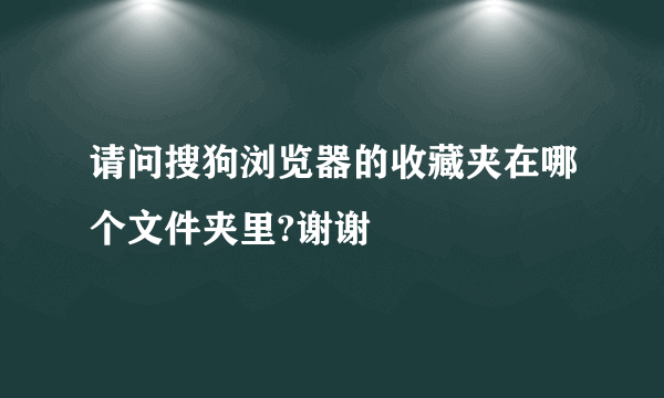 请问搜狗浏览器的收藏夹在哪个文件夹里?谢谢