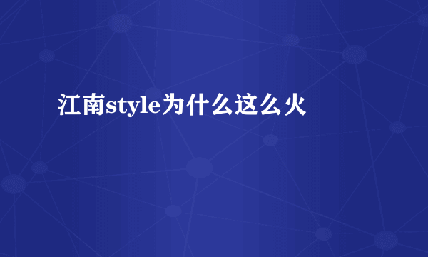 江南style为什么这么火