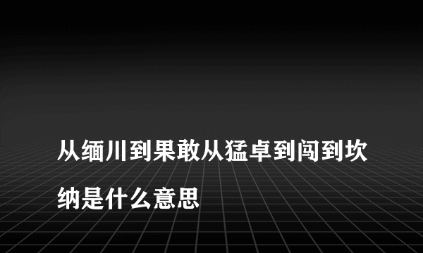 
从缅川到果敢从猛卓到闯到坎纳是什么意思

