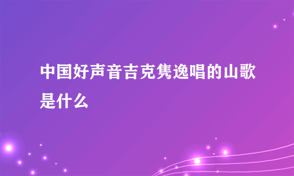 中国好声音吉克隽逸唱的山歌是什么