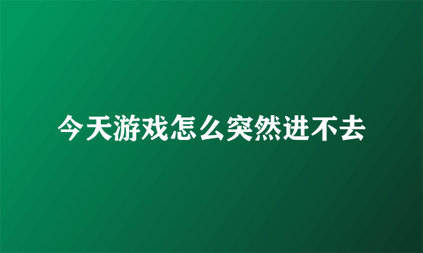 今天游戏怎么突然进不去