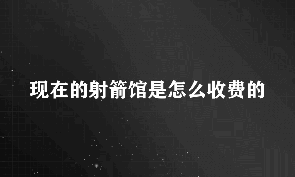 现在的射箭馆是怎么收费的