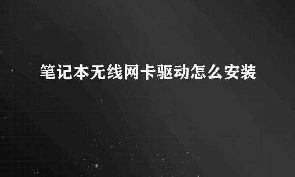 笔记本无线网卡驱动怎么安装