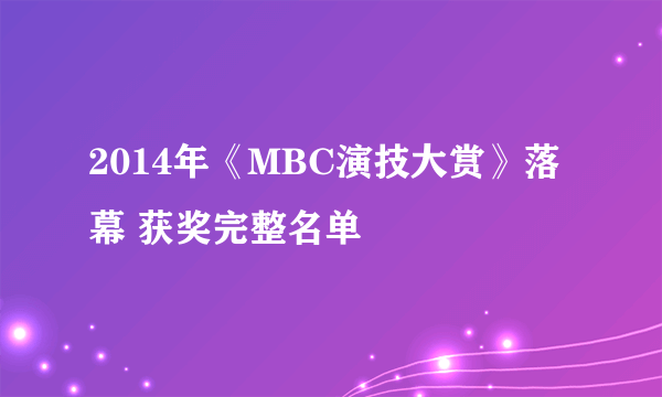 2014年《MBC演技大赏》落幕 获奖完整名单