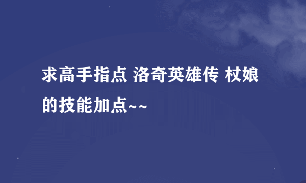 求高手指点 洛奇英雄传 杖娘的技能加点~~