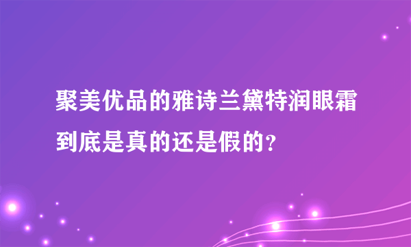 聚美优品的雅诗兰黛特润眼霜到底是真的还是假的？